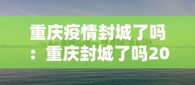 重庆疫情封城了吗:重庆封城了吗2021年7月 重庆疫情封城了吗:重庆封城了吗2021年7月