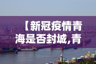 【新冠疫情青海是否封城,青海封了吗】