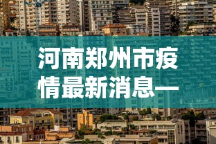 河南郑州市疫情最新消息—（河南省郑州市疫情最新消息报告）
