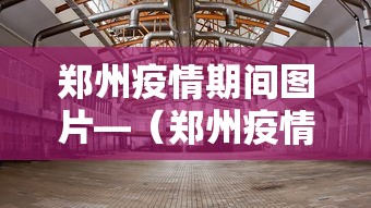 郑州疫情期间图片—（郑州疫情图示）