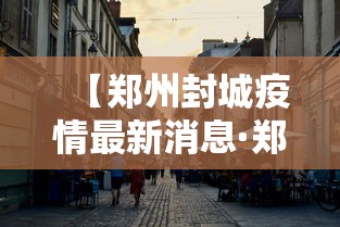 【郑州封城疫情最新消息·郑州封城疫情最新消息通知】 【郑州封城疫情最新消息·郑州封城疫情最新消息通知】