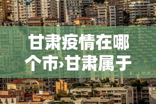 甘肃疫情在哪个市›甘肃属于疫情