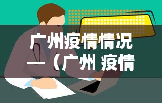 广州疫情情况—(广州 疫情情况) 广州疫情情况—(广州 疫情情况)