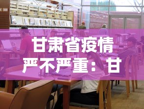 甘肃省疫情严不严重：甘肃省疫情严重吗