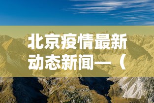 北京疫情最新动态新闻—（北京疫情最新情况新闻）