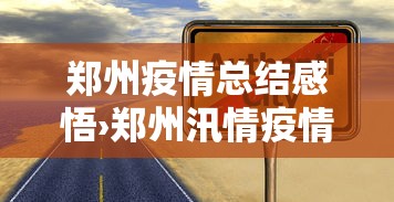 郑州疫情总结感悟›郑州汛情疫情心得体会