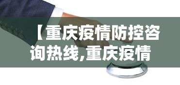 【重庆疫情防控咨询热线,重庆疫情防控组电话】 【重庆疫情防控咨询热线,重庆疫情防控组电话】