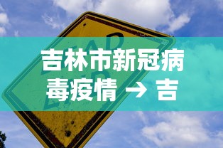吉林市新冠病毒疫情 → 吉林市疫情新动向