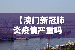 【澳门新冠肺炎疫情严重吗·澳门新冠肺炎情况】 【澳门新冠肺炎疫情严重吗·澳门新冠肺炎情况】