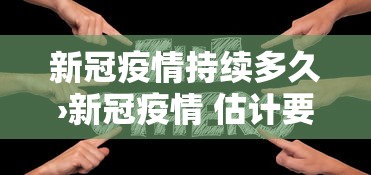 新冠疫情持续多久›新冠疫情 估计要持续多久