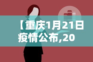 【重庆1月21日疫情公布,2021年1月21日重庆疫情】