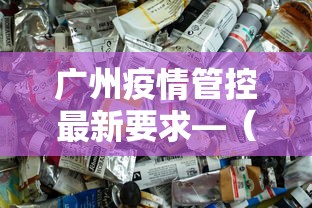 广州疫情管控最新要求—(广州疫情控制政策) 广州疫情管控最新要求—(广州疫情控制政策)