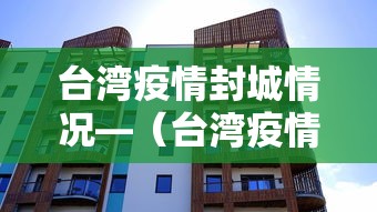 台湾疫情封城情况—（台湾疫情封闭多久才开放）