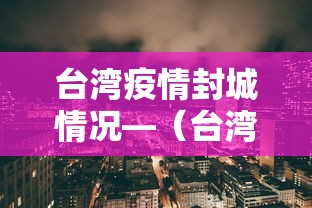 台湾疫情封城情况—(台湾疫情封闭多久才开放) 台湾疫情封城情况—(台湾疫情封闭多久才开放)