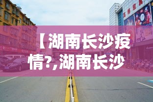 【湖南长沙疫情?,湖南长沙疫情严重吗】
