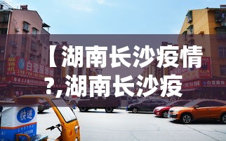 【湖南长沙疫情?,湖南长沙疫情严重吗】