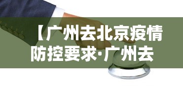 【广州去北京疫情防控要求·广州去北京疫情防控要求最新】