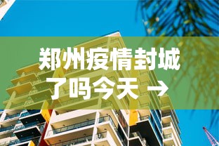 郑州疫情封城了吗今天 → 郑州疫情封了多长时间