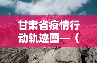 甘肃省疫情行动轨迹图—（甘肃省疫情行动轨迹图最新）