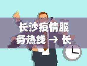 长沙疫情服务热线 → 长沙疫情服务热线电话号码 长沙疫情服务热线 → 长沙疫情服务热线电话号码