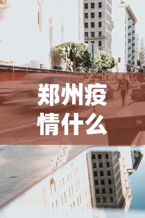 郑州疫情什么时候封城的›郑州疫情什么时候得到控制