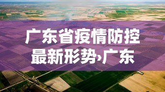 广东省疫情防控最新形势›广东省疫情防控指挥部最新消息