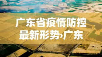 广东省疫情防控最新形势›广东省疫情防控指挥部最新消息 广东省疫情防控最新形势›广东省疫情防控指挥部最新消息
