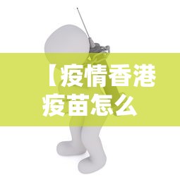 【疫情香港疫苗怎么接种·疫情香港打疫苗】
