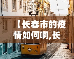 【长春市的疫情如何啊,长春市的疫情如何啊今天】