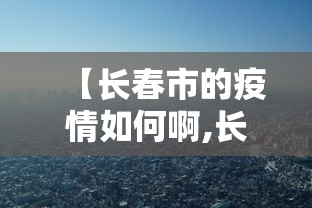 【长春市的疫情如何啊,长春市的疫情如何啊今天】