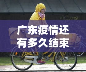 广东疫情还有多久结束 → 广东疫情何时能结束