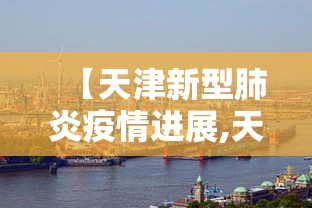 【天津新型肺炎疫情进展,天津新型冠状病毒肺炎情况】