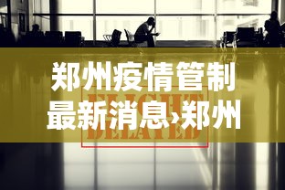 郑州疫情管制最新消息›郑州疫情管控通报今天