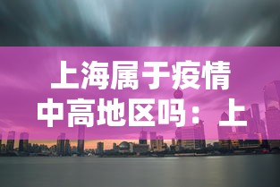 上海属于疫情中高地区吗:上海属于疫情高发区吗 上海属于疫情中高地区吗:上海属于疫情高发区吗