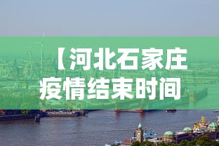 【河北石家庄疫情结束时间·河北石家庄疫情结束了吗】
