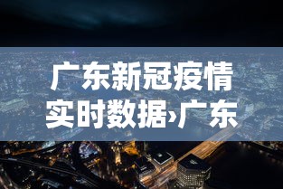 广东新冠疫情实时数据›广东新冠疫情实时数据图