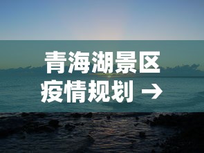 青海湖景区疫情规划 → 青海湖景区封闭时间