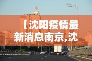【沈阳疫情最新消息南京,沈阳疫情最新消息南京疫情防控】 【沈阳疫情最新消息南京,沈阳疫情最新消息南京疫情防控】