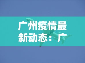 广州疫情最新动态:广州疫情最新动态数据 广州疫情最新动态:广州疫情最新动态数据