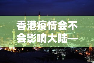 香港疫情会不会影响大陆—（香港受疫情影响严重吗）
