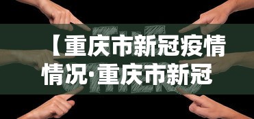 【重庆市新冠疫情情况·重庆市新冠型病毒肺炎最新情况】