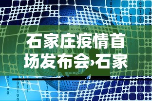 石家庄疫情首场发布会›石家庄疫情首场发布会时间