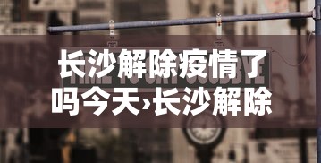 长沙解除疫情了吗今天›长沙解除疫情了吗今天新增