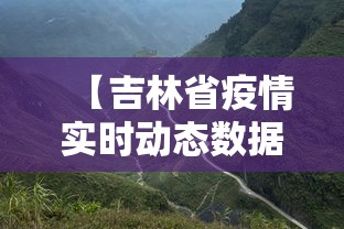 【吉林省疫情实时动态数据·吉林省疫情实时动态追踪】