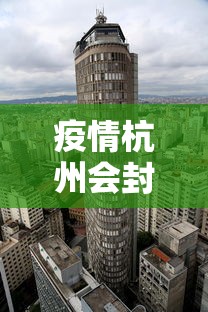 疫情杭州会封城吗：疫情杭州会封城吗今天