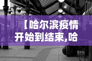 【哈尔滨疫情开始到结束,哈尔滨疫情开始到结束多久】