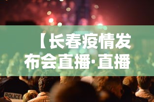 【长春疫情发布会直播·直播长春疫情发布会】