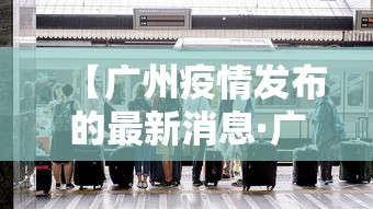 【广州疫情发布的最新消息·广州疫情最新消息通告】