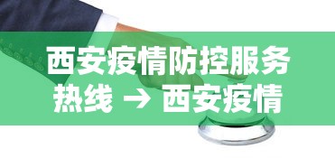 西安疫情防控服务热线 → 西安疫情防控咨询中心电话