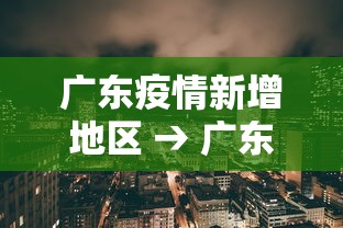 广东疫情新增地区 → 广东疫情新增地区有哪些